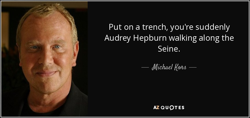 Put on a trench, you're suddenly Audrey Hepburn walking along the Seine. - Michael Kors