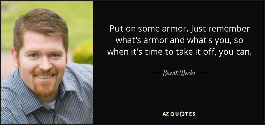 Put on some armor. Just remember what's armor and what's you, so when it's time to take it off, you can. - Brent Weeks