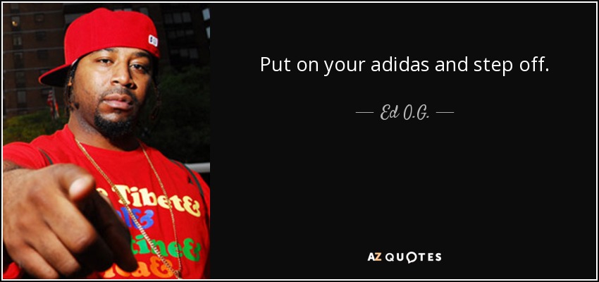 Put on your adidas and step off. - Ed O.G.