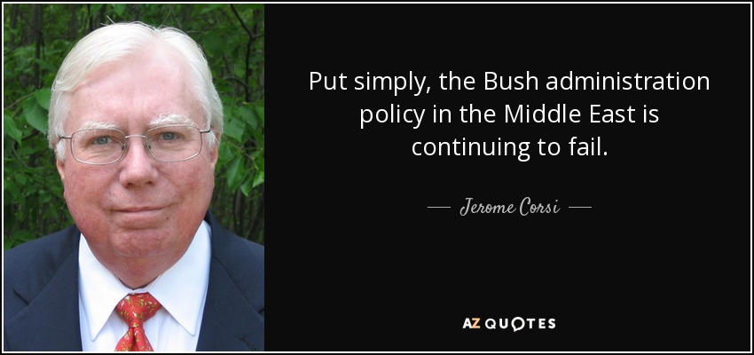 Put simply, the Bush administration policy in the Middle East is continuing to fail. - Jerome Corsi