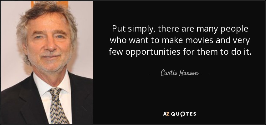 Put simply, there are many people who want to make movies and very few opportunities for them to do it. - Curtis Hanson