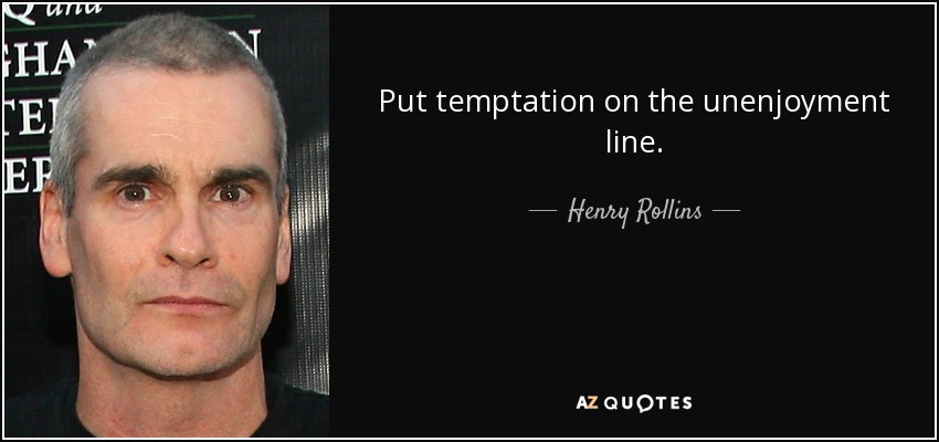 Put temptation on the unenjoyment line. - Henry Rollins