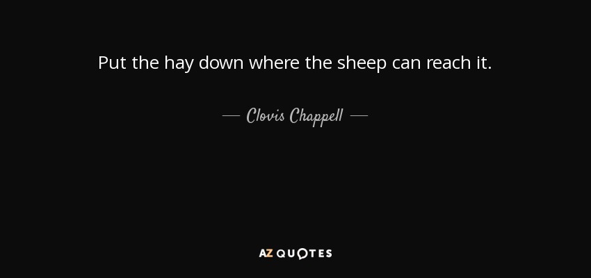 Put the hay down where the sheep can reach it. - Clovis Chappell