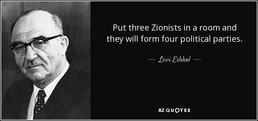 Put three Zionists in a room and they will form four political parties. - Levi Eshkol