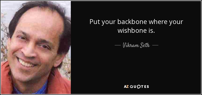Put your backbone where your wishbone is. - Vikram Seth