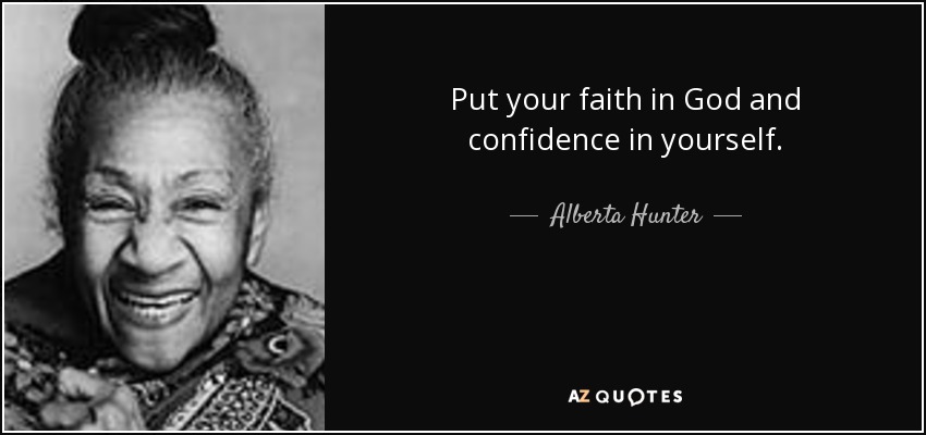 Put your faith in God and confidence in yourself. - Alberta Hunter