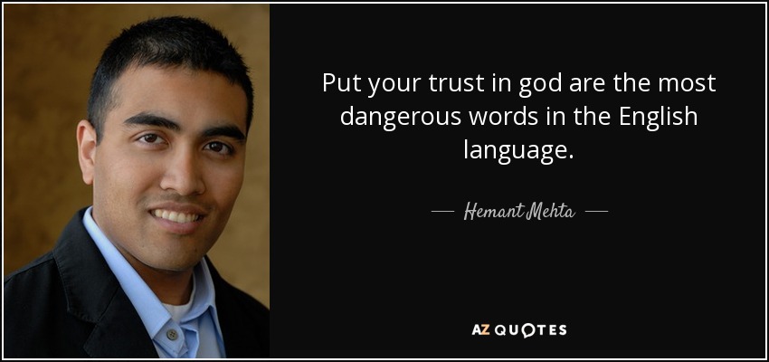Put your trust in god are the most dangerous words in the English language. - Hemant Mehta