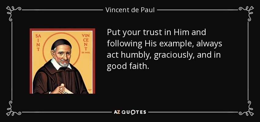 Put your trust in Him and following His example, always act humbly, graciously, and in good faith. - Vincent de Paul