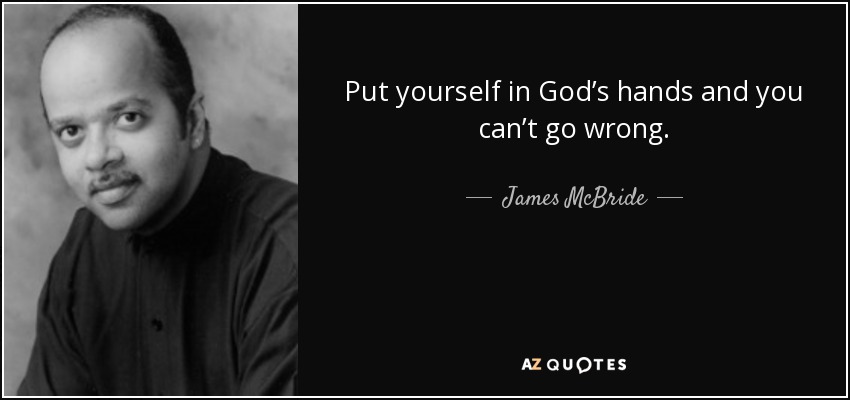Put yourself in God’s hands and you can’t go wrong. - James McBride