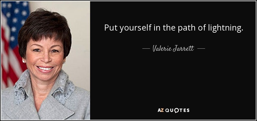 Put yourself in the path of lightning. - Valerie Jarrett