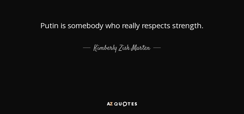 Putin is somebody who really respects strength. - Kimberly Zisk Marten