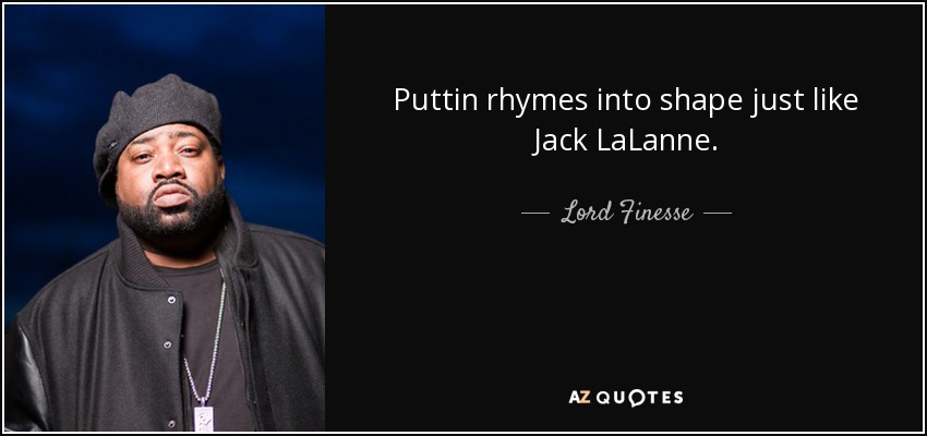 Puttin rhymes into shape just like Jack LaLanne. - Lord Finesse