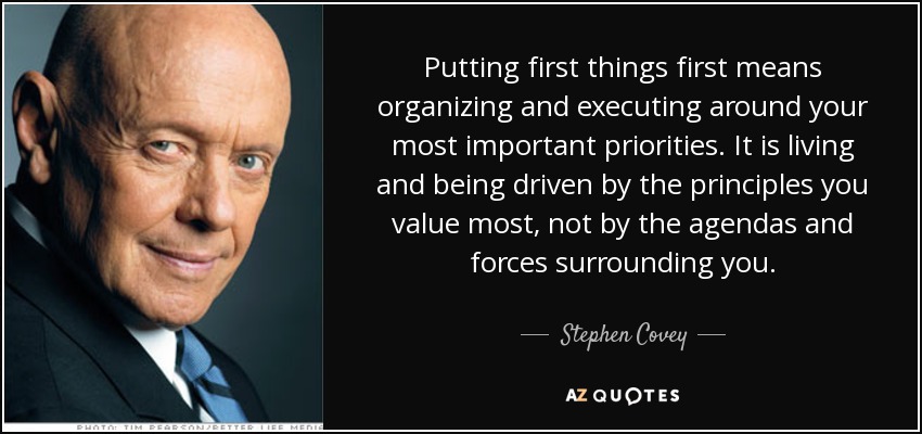 Putting first things first means organizing and executing around your most important priorities. It is living and being driven by the principles you value most, not by the agendas and forces surrounding you. - Stephen Covey