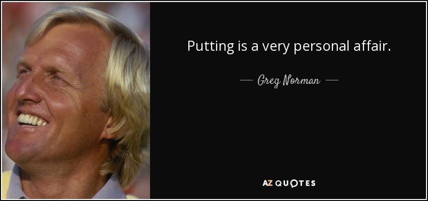 Putting is a very personal affair. - Greg Norman