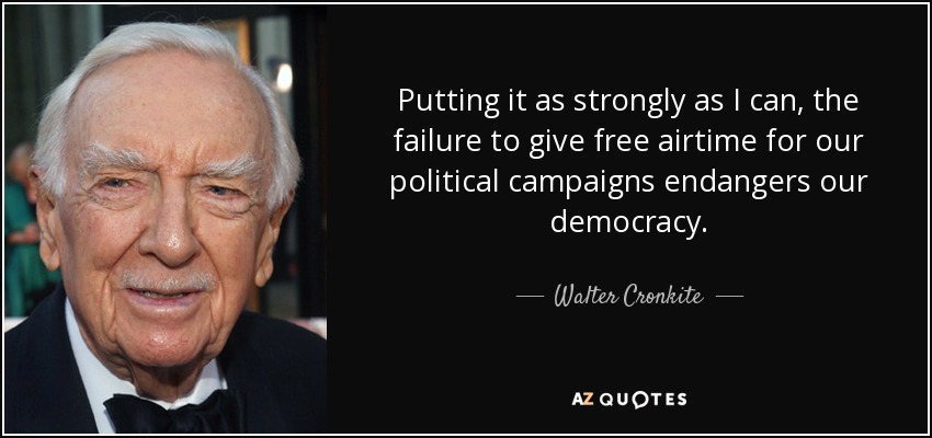 Putting it as strongly as I can, the failure to give free airtime for our political campaigns endangers our democracy. - Walter Cronkite