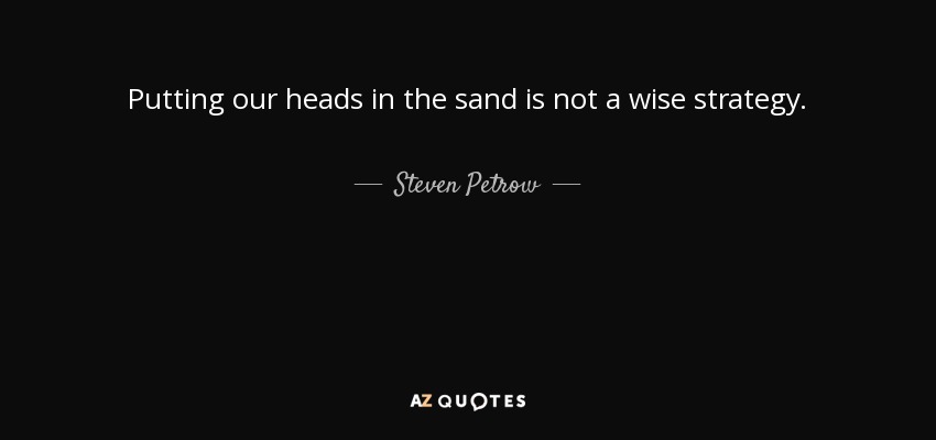 Putting our heads in the sand is not a wise strategy. - Steven Petrow