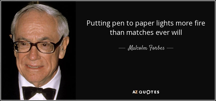 Putting pen to paper lights more fire than matches ever will - Malcolm Forbes