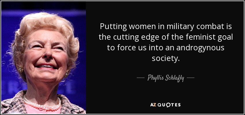 Putting women in military combat is the cutting edge of the feminist goal to force us into an androgynous society. - Phyllis Schlafly