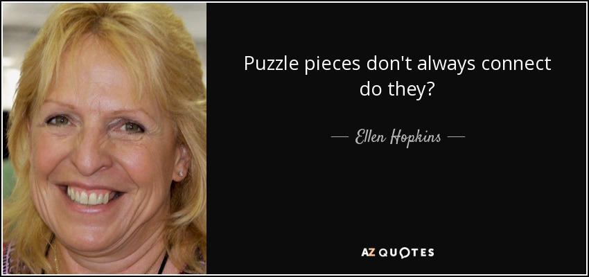 Puzzle pieces don't always connect do they? - Ellen Hopkins