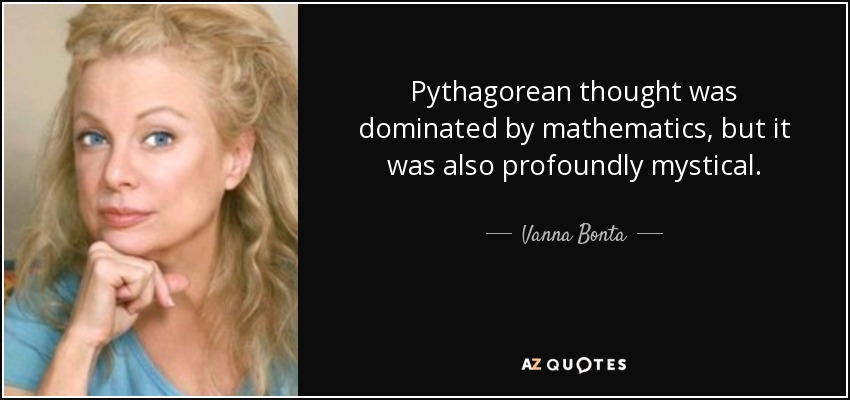 Pythagorean thought was dominated by mathematics, but it was also profoundly mystical. - Vanna Bonta