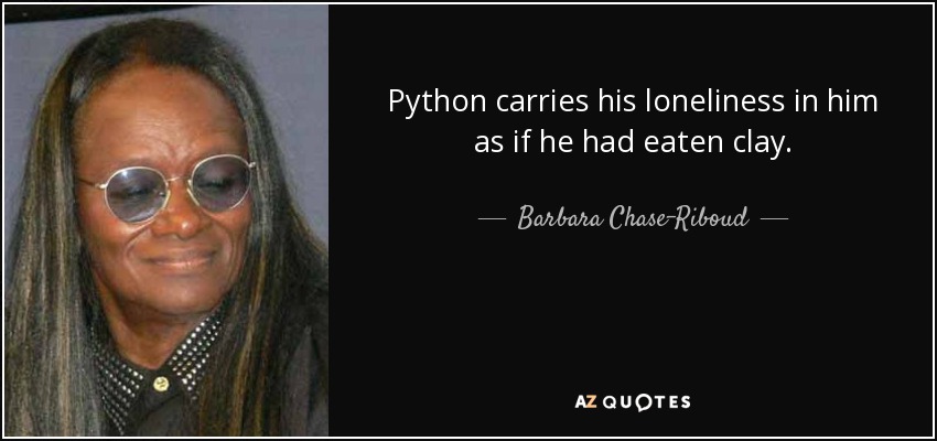 Python carries his loneliness in him as if he had eaten clay. - Barbara Chase-Riboud