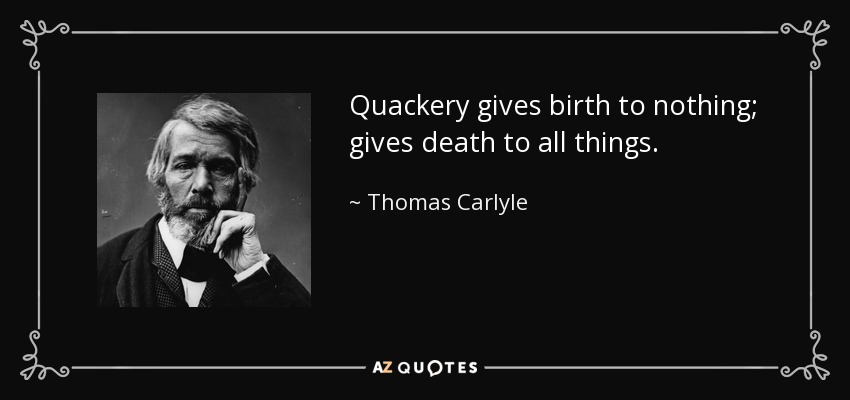 Quackery gives birth to nothing; gives death to all things. - Thomas Carlyle