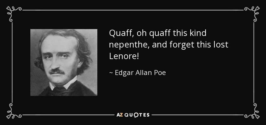 Quaff, oh quaff this kind nepenthe, and forget this lost Lenore! - Edgar Allan Poe