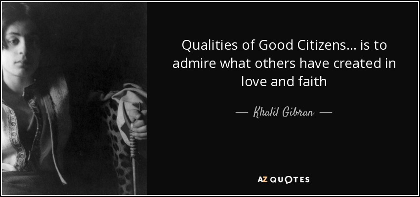 Qualities of Good Citizens... is to admire what others have created in love and faith - Khalil Gibran