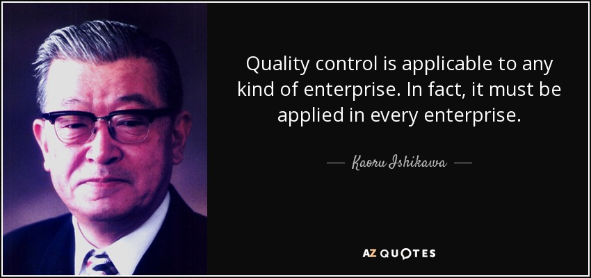 Quality control is applicable to any kind of enterprise. In fact, it must be applied in every enterprise. - Kaoru Ishikawa
