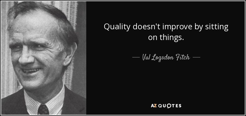 Quality doesn't improve by sitting on things. - Val Logsdon Fitch