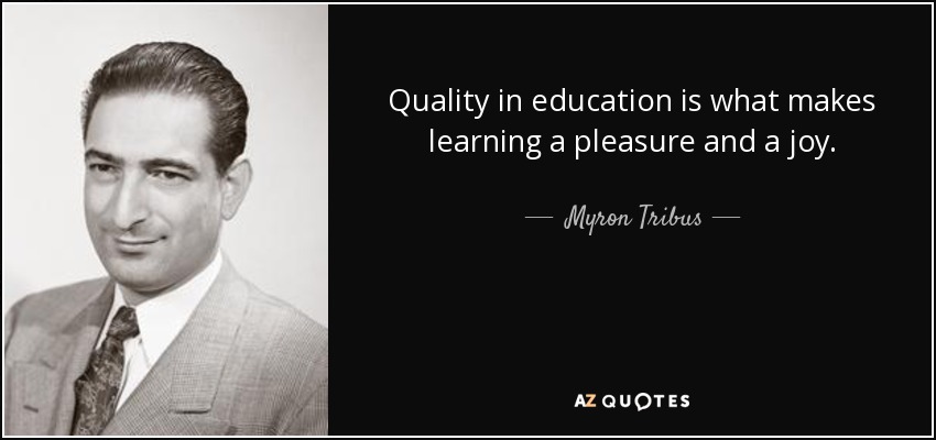 Quality in education is what makes learning a pleasure and a joy. - Myron Tribus
