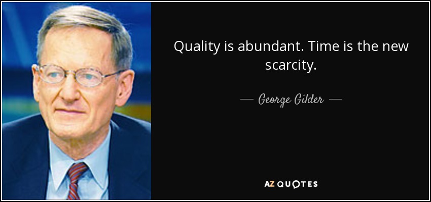 Quality is abundant. Time is the new scarcity. - George Gilder