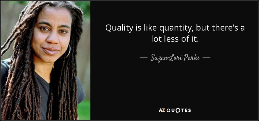 Quality is like quantity, but there's a lot less of it. - Suzan-Lori Parks