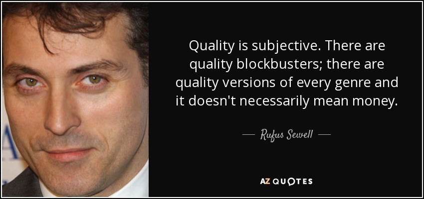 Quality is subjective. There are quality blockbusters; there are quality versions of every genre and it doesn't necessarily mean money. - Rufus Sewell