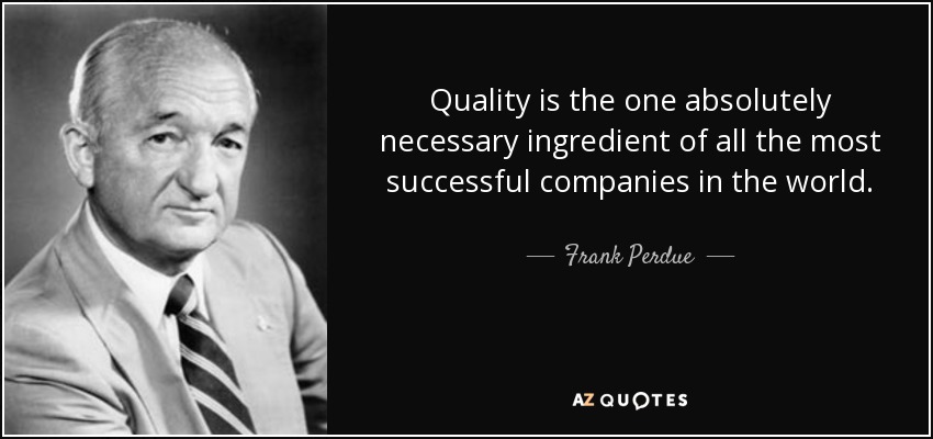 Quality is the one absolutely necessary ingredient of all the most successful companies in the world. - Frank Perdue