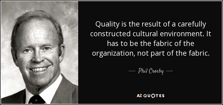 Quality is the result of a carefully constructed cultural environment. It has to be the fabric of the organization, not part of the fabric. - Phil Crosby