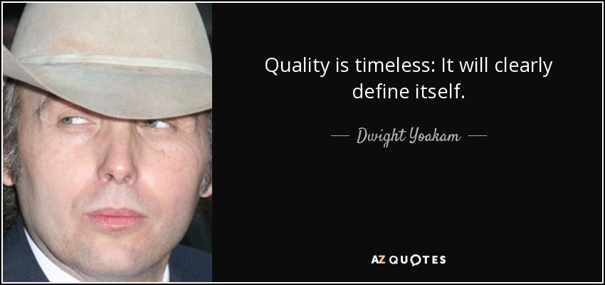 Quality is timeless: It will clearly define itself. - Dwight Yoakam