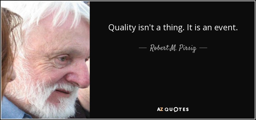 Quality isn't a thing. It is an event. - Robert M. Pirsig