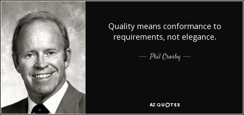 Quality means conformance to requirements, not elegance. - Phil Crosby