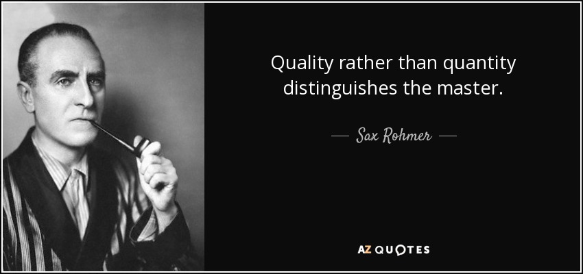 Quality rather than quantity distinguishes the master. - Sax Rohmer