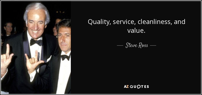 Quality, service, cleanliness, and value. - Steve Ross