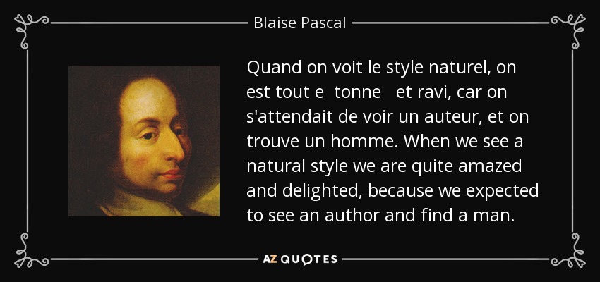 Quand on voit le style naturel, on est tout e tonne et ravi, car on s'attendait de voir un auteur, et on trouve un homme. When we see a natural style we are quite amazed and delighted, because we expected to see an author and find a man. - Blaise Pascal