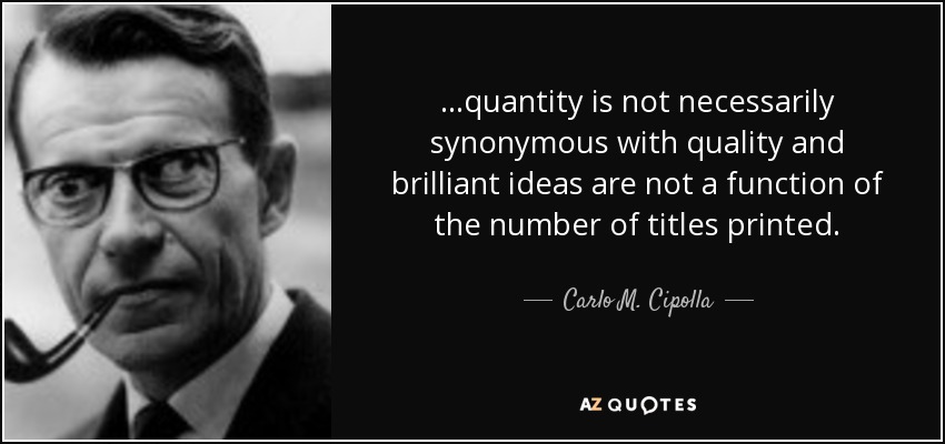 ...quantity is not necessarily synonymous with quality and brilliant ideas are not a function of the number of titles printed. - Carlo M. Cipolla