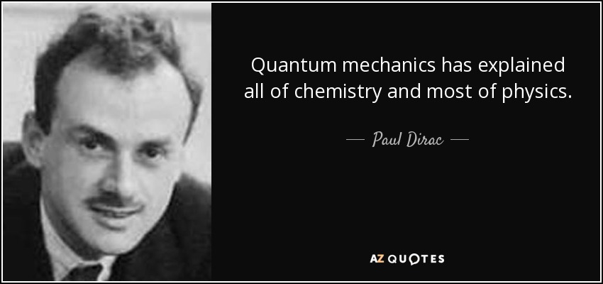 Quantum mechanics has explained all of chemistry and most of physics. - Paul Dirac