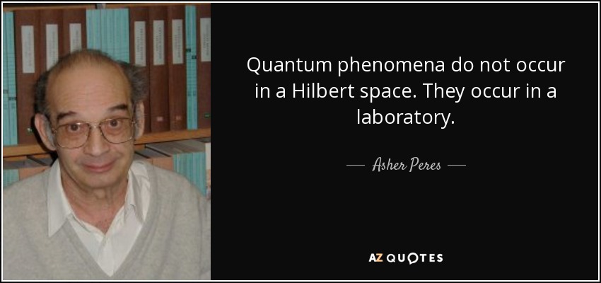 Quantum phenomena do not occur in a Hilbert space. They occur in a laboratory. - Asher Peres
