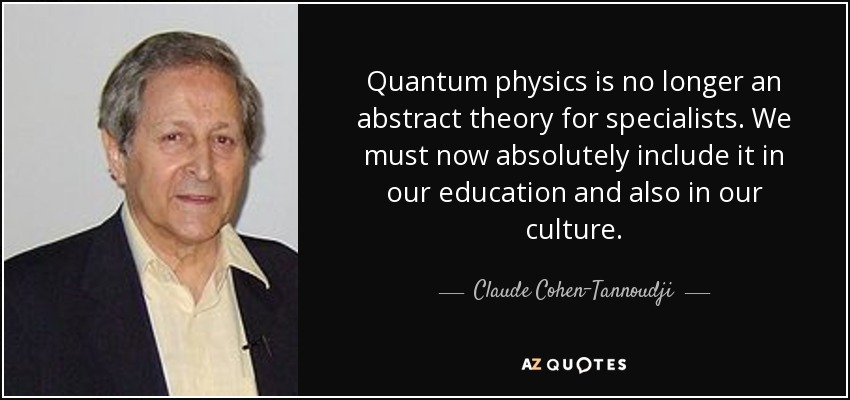 Quantum physics is no longer an abstract theory for specialists. We must now absolutely include it in our education and also in our culture. - Claude Cohen-Tannoudji