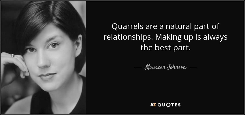 Quarrels are a natural part of relationships. Making up is always the best part. - Maureen Johnson