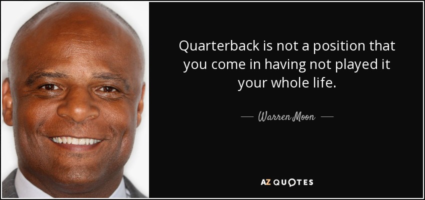 Quarterback is not a position that you come in having not played it your whole life. - Warren Moon