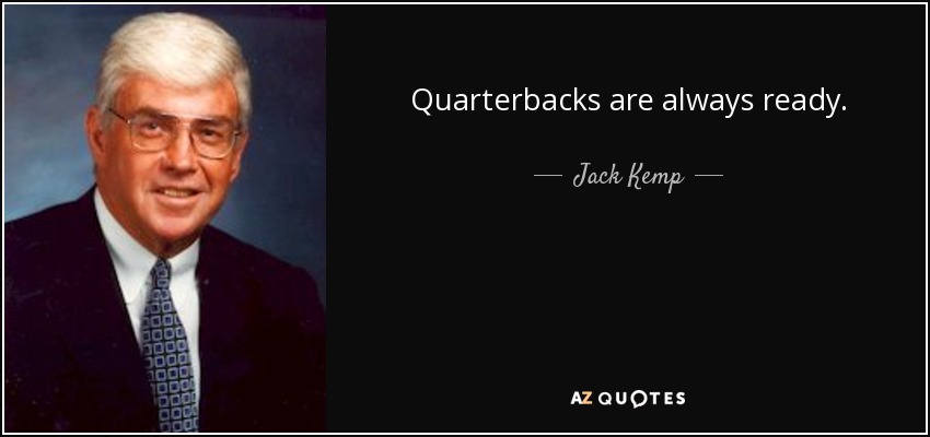 Quarterbacks are always ready. - Jack Kemp