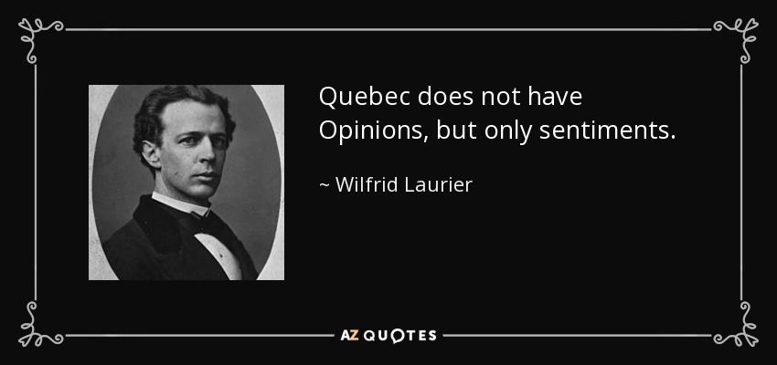 Quebec does not have Opinions, but only sentiments. - Wilfrid Laurier